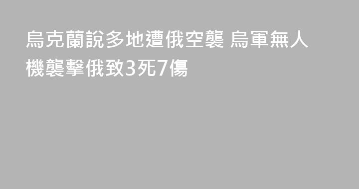烏克蘭說多地遭俄空襲 烏軍無人機襲擊俄致3死7傷