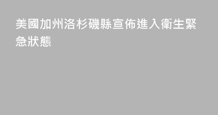 美國加州洛杉磯縣宣佈進入衛生緊急狀態