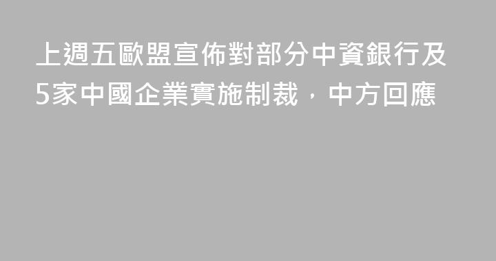 上週五歐盟宣佈對部分中資銀行及5家中國企業實施制裁，中方回應