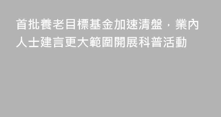 首批養老目標基金加速清盤，業內人士建言更大範圍開展科普活動