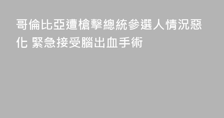 哥倫比亞遭槍擊總統參選人情況惡化 緊急接受腦出血手術
