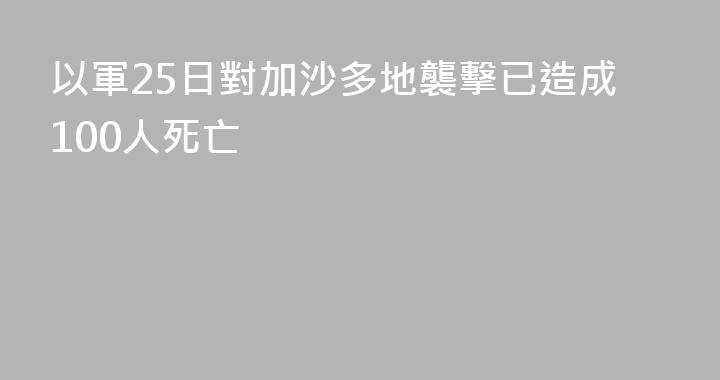 以軍25日對加沙多地襲擊已造成100人死亡