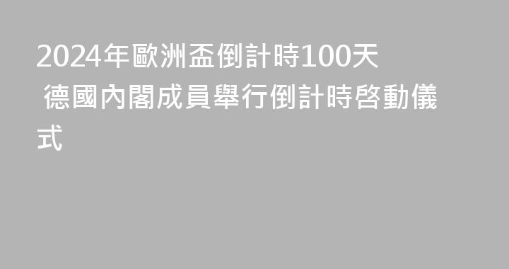 2024年歐洲盃倒計時100天 德國內閣成員舉行倒計時啓動儀式
