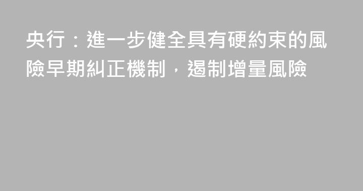 央行：進一步健全具有硬約束的風險早期糾正機制，遏制增量風險