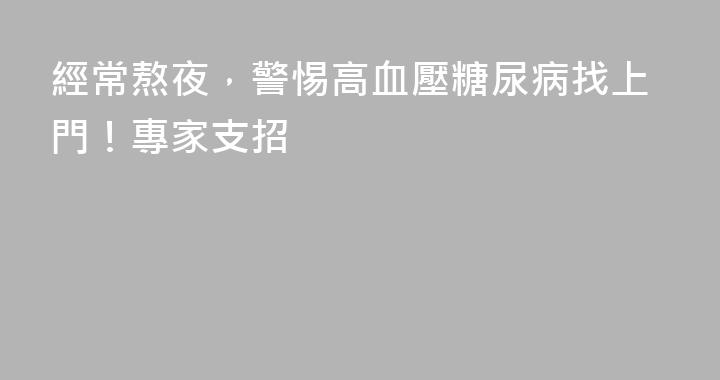 經常熬夜，警惕高血壓糖尿病找上門！專家支招