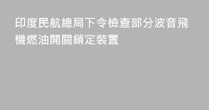 印度民航總局下令檢查部分波音飛機燃油開關鎖定裝置