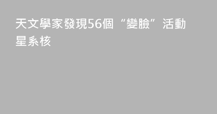 天文學家發現56個“變臉”活動星系核