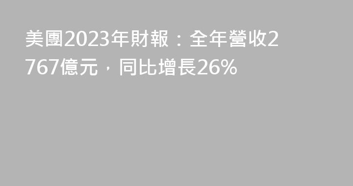 美團2023年財報：全年營收2767億元，同比增長26%