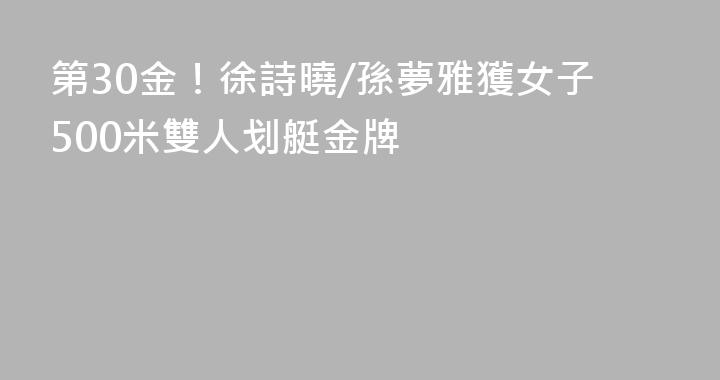 第30金！徐詩曉/孫夢雅獲女子500米雙人划艇金牌