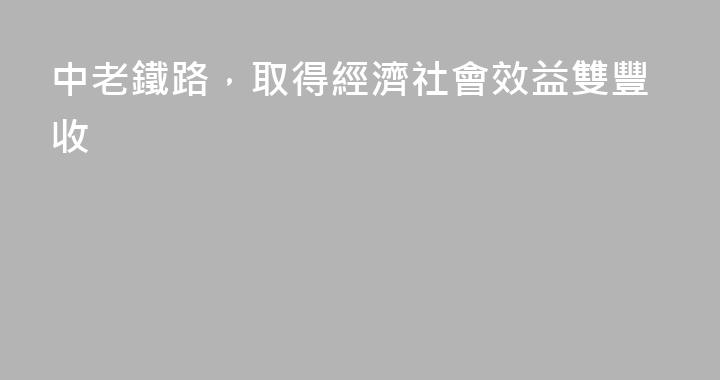 中老鐵路，取得經濟社會效益雙豐收