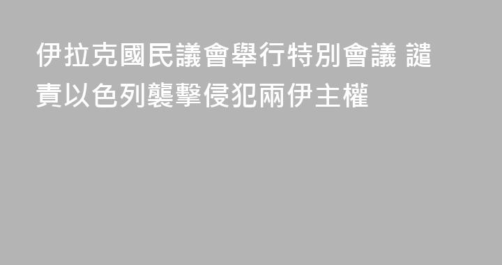 伊拉克國民議會舉行特別會議 譴責以色列襲擊侵犯兩伊主權