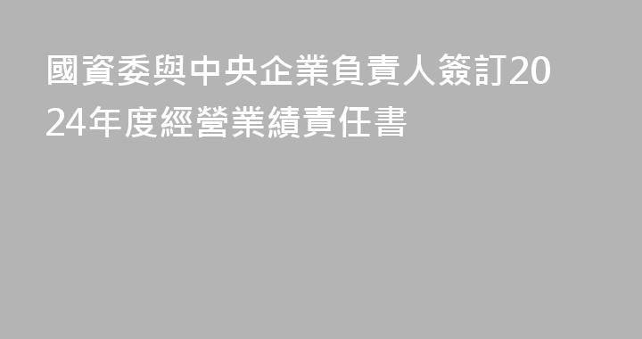 國資委與中央企業負責人簽訂2024年度經營業績責任書