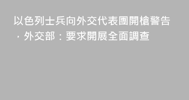以色列士兵向外交代表團開槍警告，外交部：要求開展全面調查