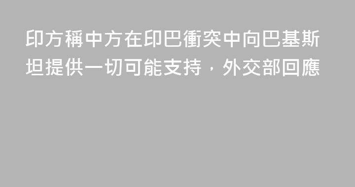 印方稱中方在印巴衝突中向巴基斯坦提供一切可能支持，外交部回應