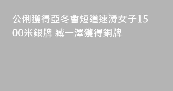 公俐獲得亞冬會短道速滑女子1500米銀牌 臧一澤獲得銅牌