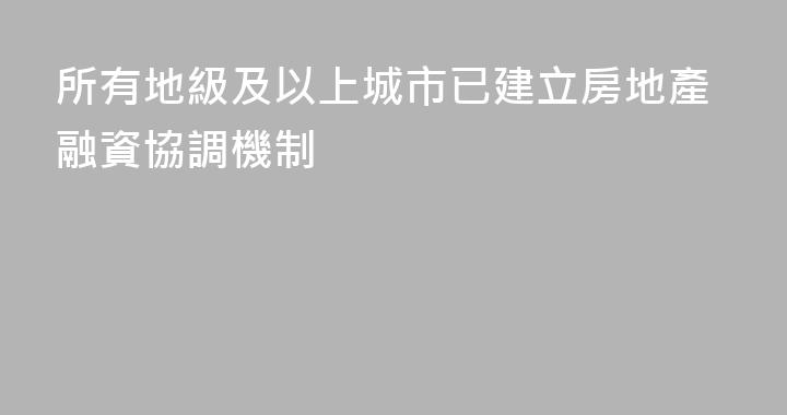 所有地級及以上城市已建立房地產融資協調機制