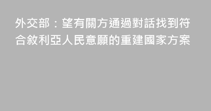 外交部：望有關方通過對話找到符合敘利亞人民意願的重建國家方案