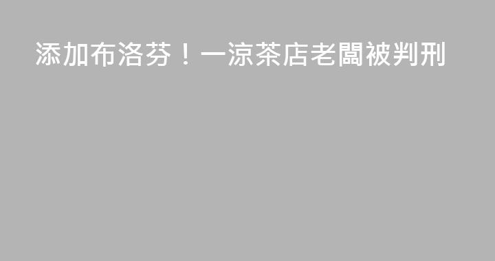 添加布洛芬！一涼茶店老闆被判刑