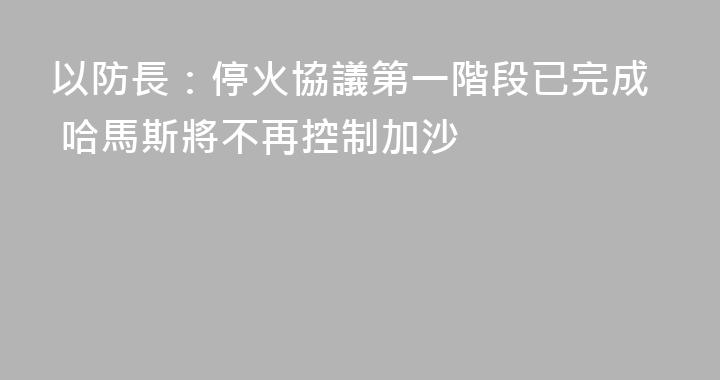 以防長：停火協議第一階段已完成 哈馬斯將不再控制加沙