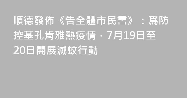 順德發佈《告全體市民書》：爲防控基孔肯雅熱疫情，7月19日至20日開展滅蚊行動