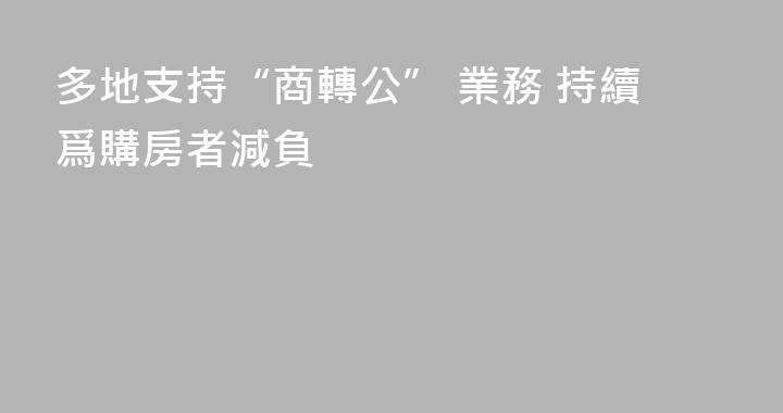 多地支持“商轉公” 業務 持續爲購房者減負
