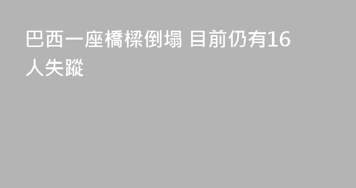 巴西一座橋樑倒塌 目前仍有16人失蹤