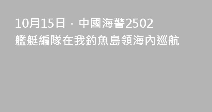 10月15日，中國海警2502艦艇編隊在我釣魚島領海內巡航