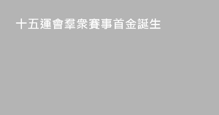 十五運會羣衆賽事首金誕生
