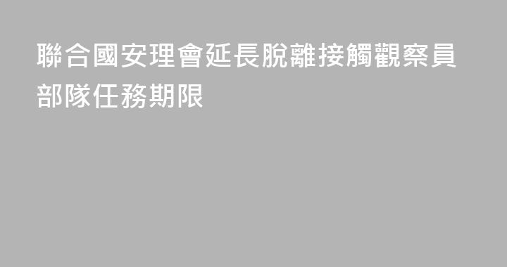 聯合國安理會延長脫離接觸觀察員部隊任務期限
