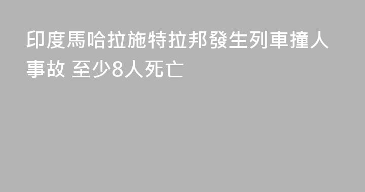 印度馬哈拉施特拉邦發生列車撞人事故 至少8人死亡