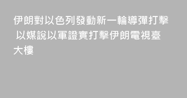 伊朗對以色列發動新一輪導彈打擊 以媒說以軍證實打擊伊朗電視臺大樓
