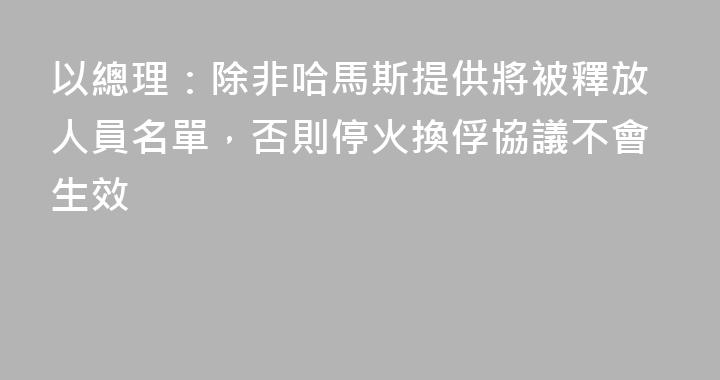 以總理：除非哈馬斯提供將被釋放人員名單，否則停火換俘協議不會生效