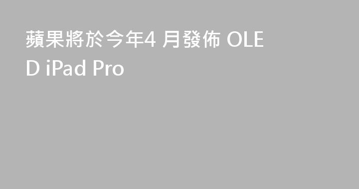 蘋果將於今年4 月發佈 OLED iPad Pro