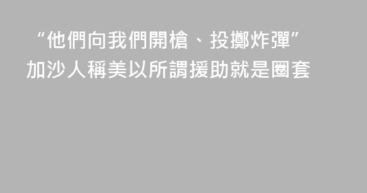 “他們向我們開槍、投擲炸彈” 加沙人稱美以所謂援助就是圈套
