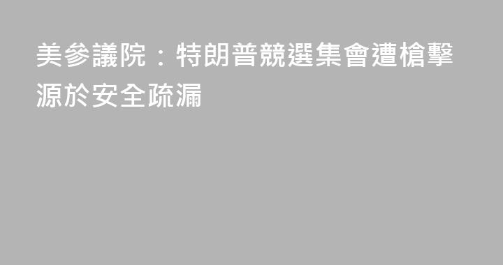 美參議院：特朗普競選集會遭槍擊源於安全疏漏