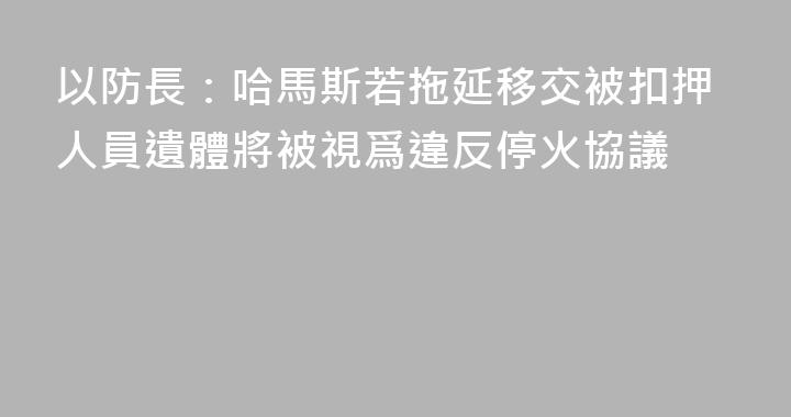 以防長：哈馬斯若拖延移交被扣押人員遺體將被視爲違反停火協議