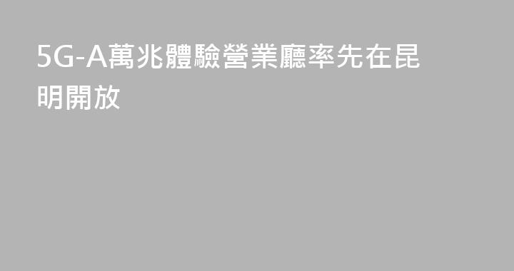 5G-A萬兆體驗營業廳率先在昆明開放