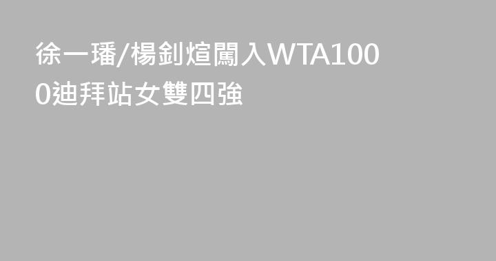徐一璠/楊釗煊闖入WTA1000迪拜站女雙四強