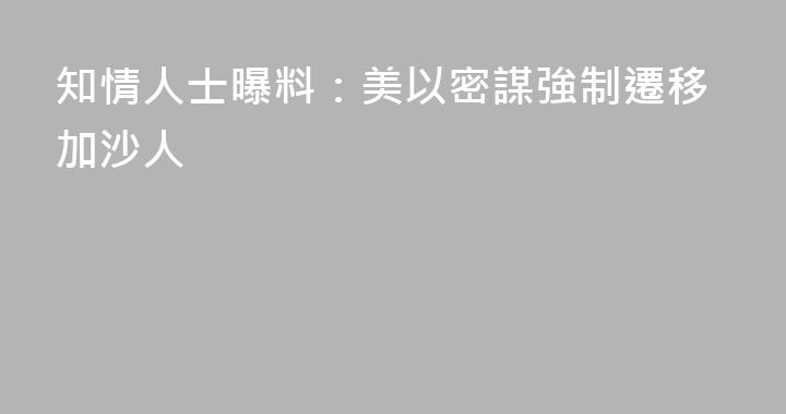 知情人士曝料：美以密謀強制遷移加沙人