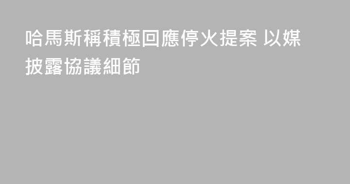 哈馬斯稱積極回應停火提案 以媒披露協議細節