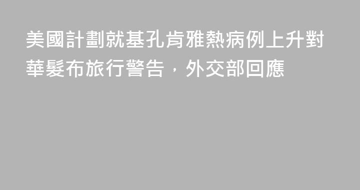 美國計劃就基孔肯雅熱病例上升對華髮布旅行警告，外交部回應