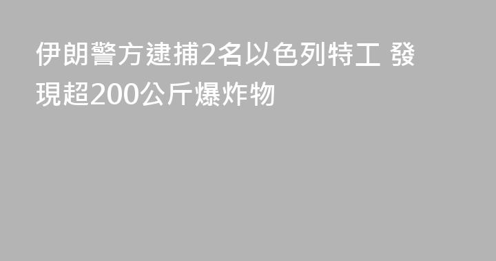 伊朗警方逮捕2名以色列特工 發現超200公斤爆炸物