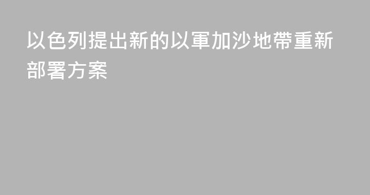 以色列提出新的以軍加沙地帶重新部署方案