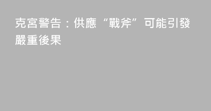 克宮警告：供應“戰斧”可能引發嚴重後果