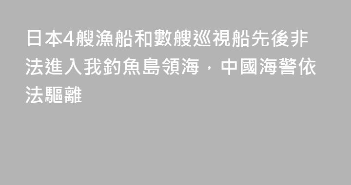 日本4艘漁船和數艘巡視船先後非法進入我釣魚島領海，中國海警依法驅離