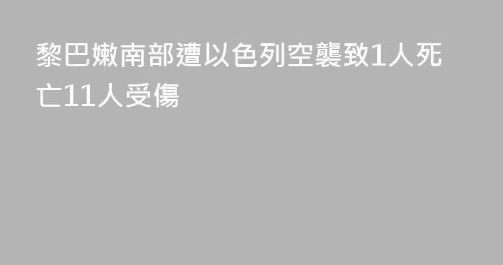 黎巴嫩南部遭以色列空襲致1人死亡11人受傷