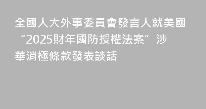 全國人大外事委員會發言人就美國“2025財年國防授權法案”涉華消極條款發表談話