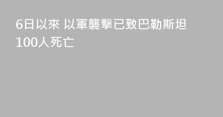 6日以來 以軍襲擊已致巴勒斯坦100人死亡
