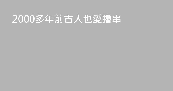 2000多年前古人也愛擼串