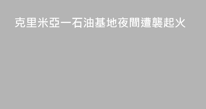 克里米亞一石油基地夜間遭襲起火